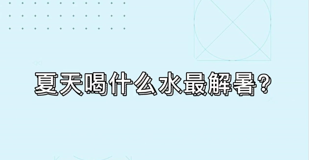 “食品营养知多少”系列｜炎炎夏日，喝什么水最解暑？